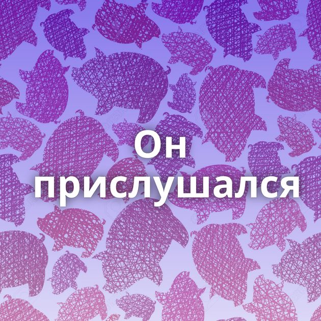 Он прислушался