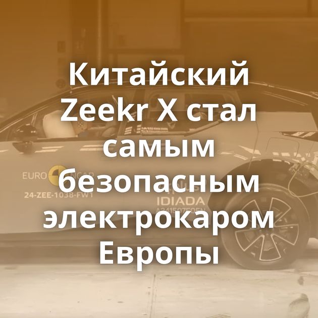 Китайский Zeekr X стал самым безопасным электрокаром Европы