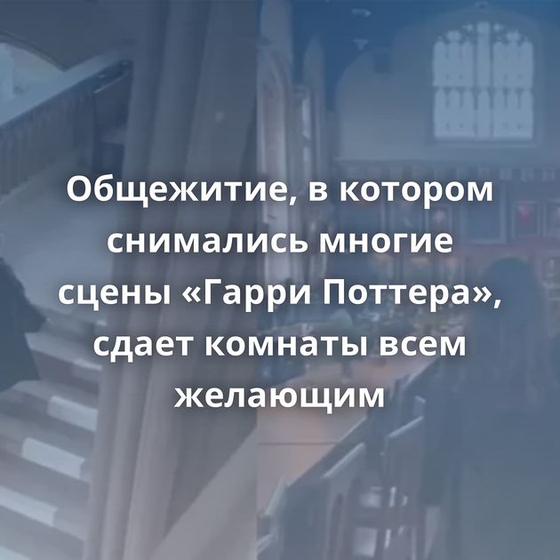 Общежитие, в котором снимались многие сцены «Гарри Поттера», сдает комнаты всем желающим