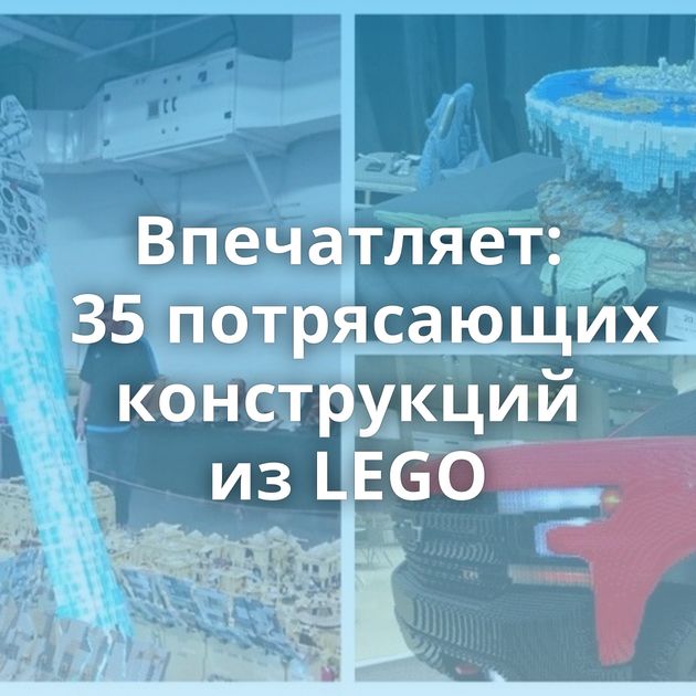 Впечатляет: 35 потрясающих конструкций из LEGO