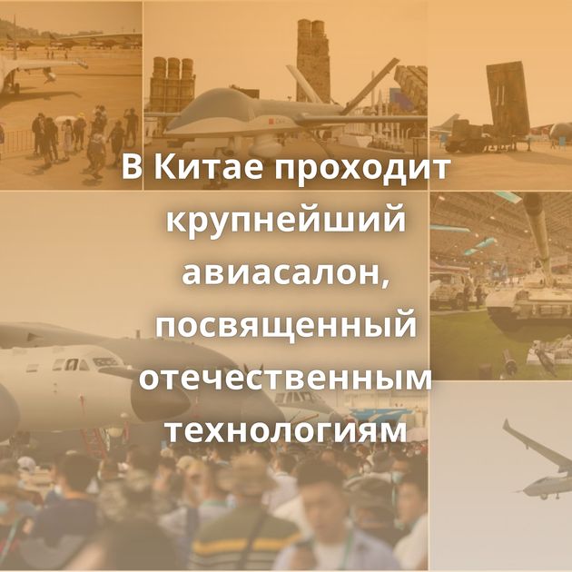 В Китае проходит крупнейший авиасалон, посвященный отечественным технологиям