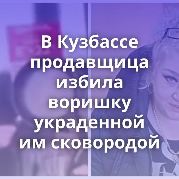 В Кузбассе продавщица избила воришку украденной им сковородой