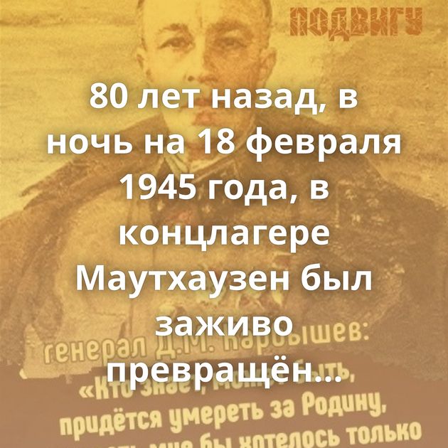 80 лет назад, в ночь на 18 февраля 1945 года, в концлагере Маутхаузен был заживо превращён в ледяную глыбу…