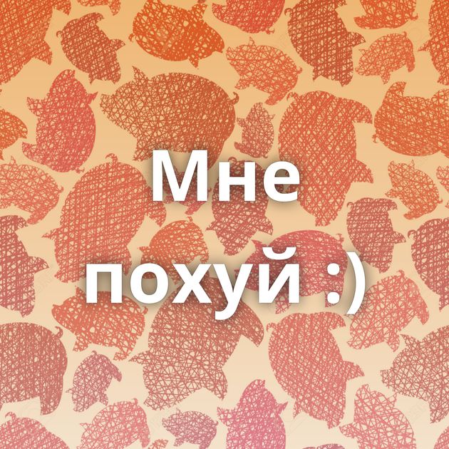 Мне похуй :)