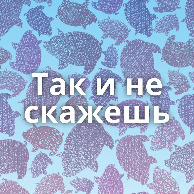 Так и не скажешь