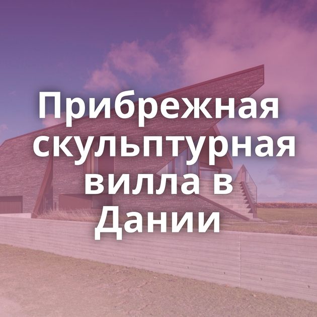 Прибрежная скульптурная вилла в Дании