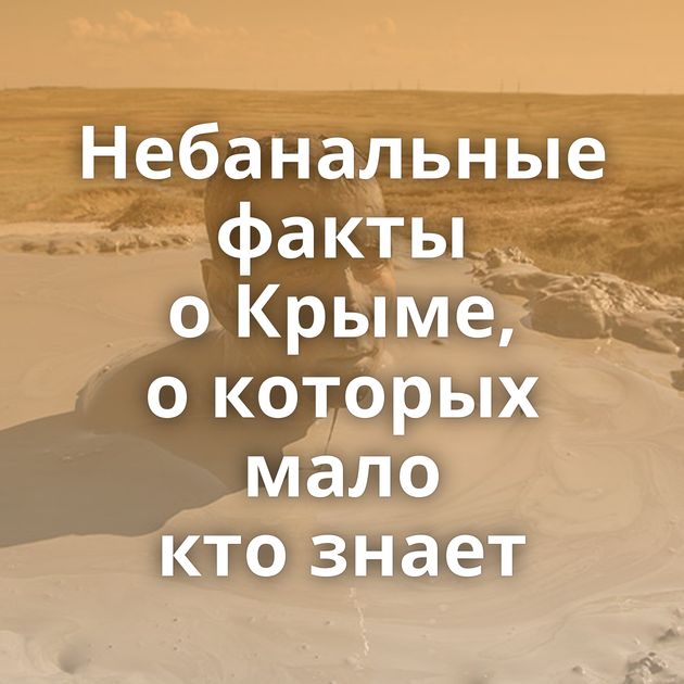 Небанальные факты о Крыме, о которых мало кто знает