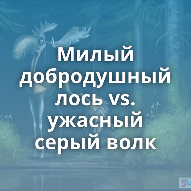 Милый добродушный лось vs. ужасный серый волк