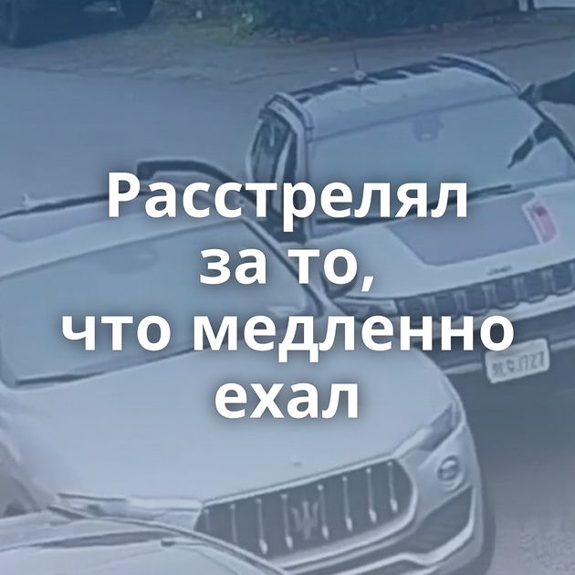 Расстрелял за то, что медленно ехал