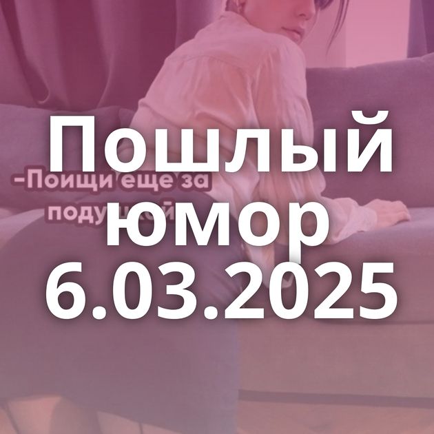 Пошлый юмор 6.03.2025