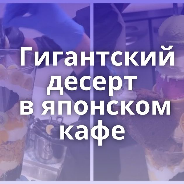 Гигантский десерт в японском кафе