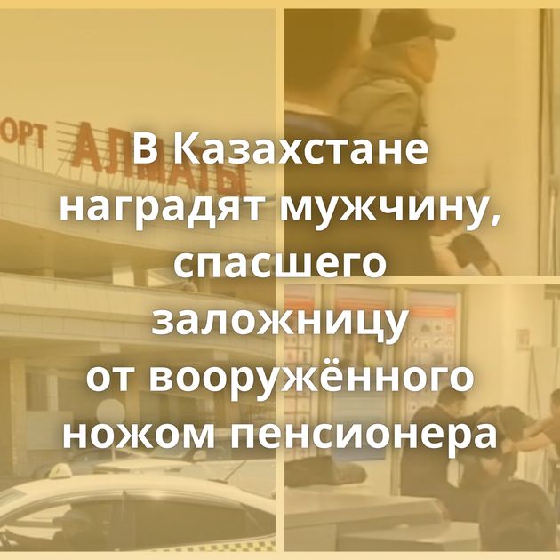 В Казахстане наградят мужчину, спасшего заложницу от вооружённого ножом пенсионера