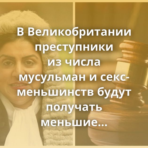 В Великобритании преступники из числа мусульман и секс-меньшинств будут получать меньшие сроки, чем белые