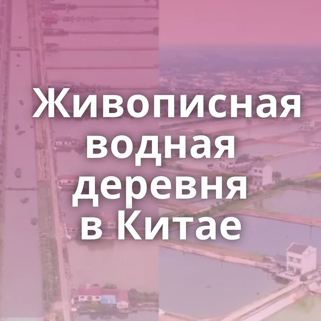 Живописная водная деревня в Китае