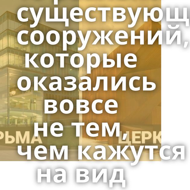 10 реально существующих сооружений, которые оказались вовсе не тем, чем кажутся на вид