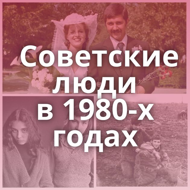 Советские люди в 1980-х годах