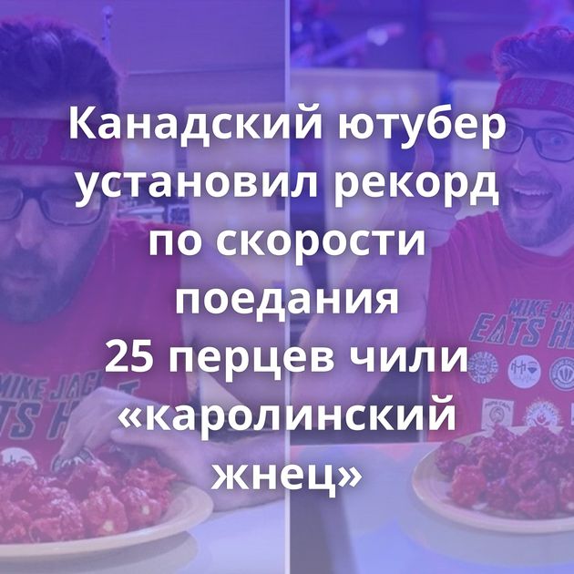 Канадский ютубер установил рекорд по скорости поедания 25 перцев чили «каролинский жнец»