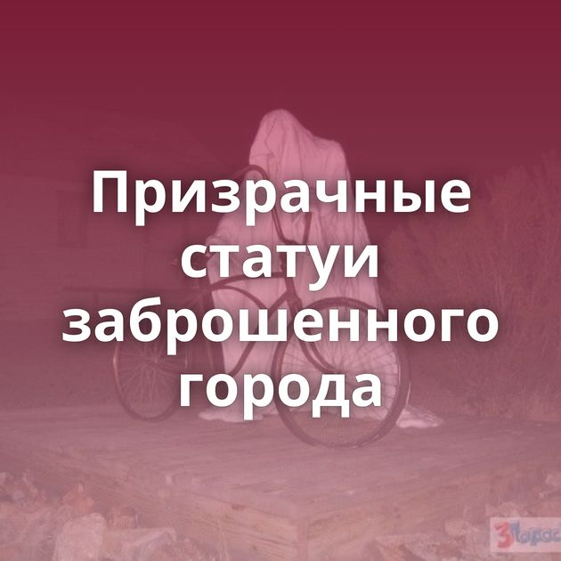 Призрачные статуи заброшенного города