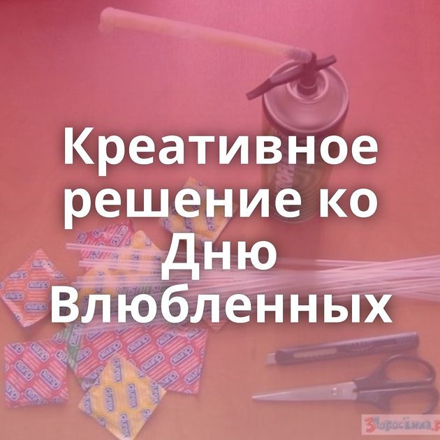 Креативное решение ко Дню Влюбленных