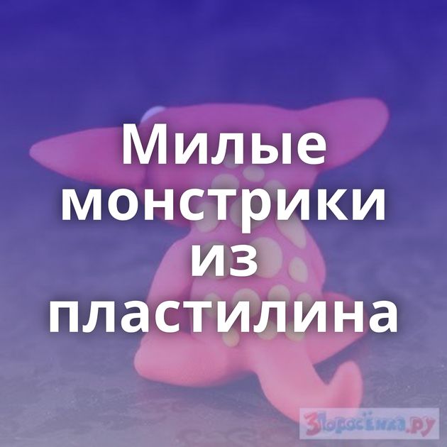 Милые монстрики из пластилина