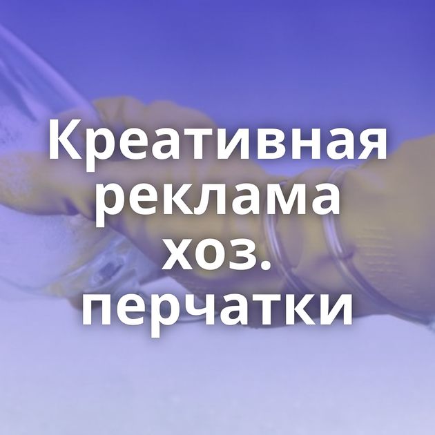 Креативная реклама хоз. перчатки