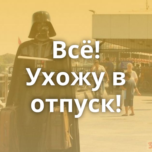 Всё! Ухожу в отпуск!