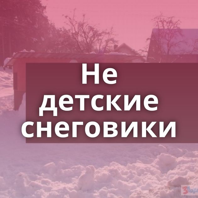 Не детские снеговики