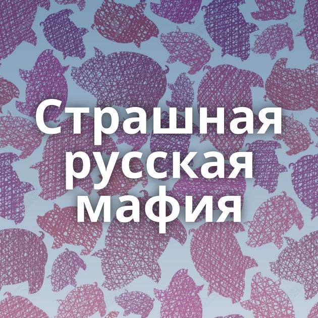 Страшная русская мафия