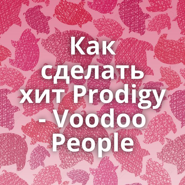 Как сделать хит Prodigy - Voodoo People