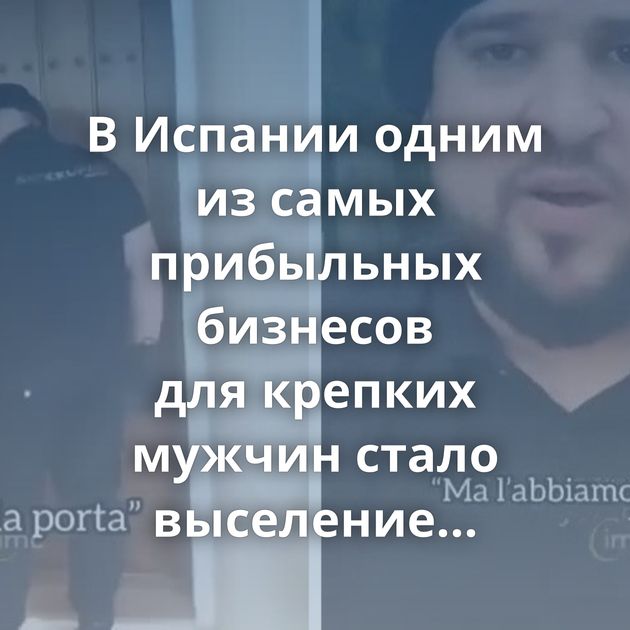В Испании одним из самых прибыльных бизнесов для крепких мужчин стало выселение нелегальных жильцов