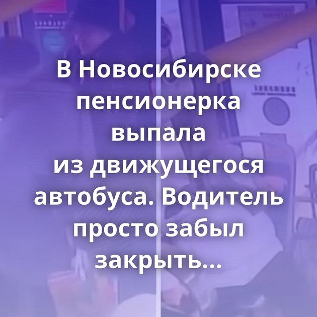 В Новосибирске пенсионерка выпала из движущегося автобуса. Водитель просто забыл закрыть двери