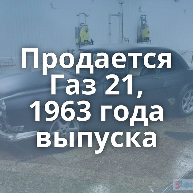 Продается Газ 21, 1963 года выпуска