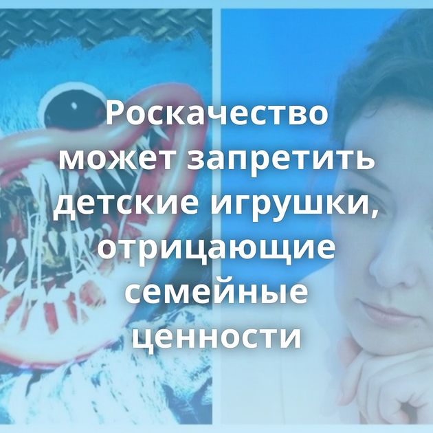 Роскачество может запретить детские игрушки, отрицающие семейные ценности