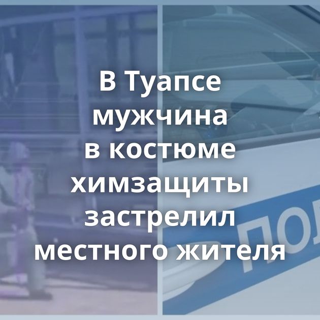 В Туапсе мужчина в костюме химзащиты застрелил местного жителя