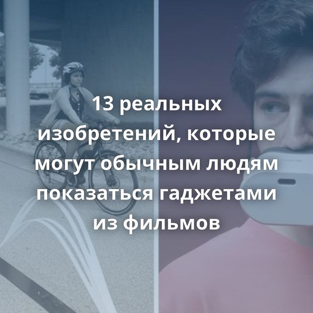 13 реальных изобретений, которые могут обычным людям показаться гаджетами из фильмов
