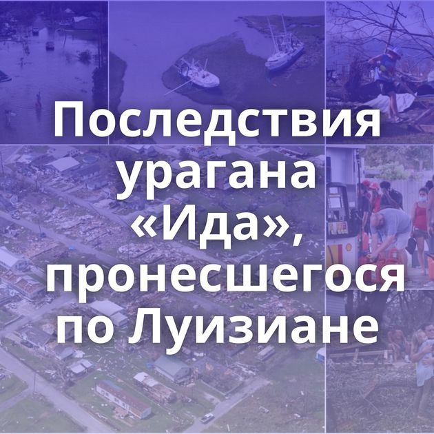Последствия урагана «Ида», пронесшегося по Луизиане