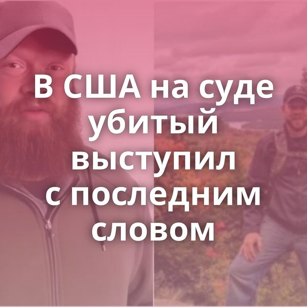 В США на суде убитый выступил с последним словом