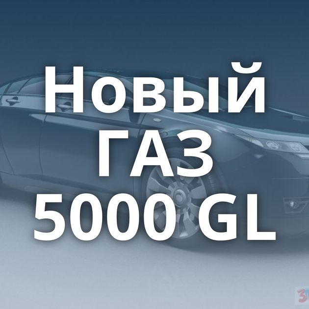 Новый ГАЗ 5000 GL