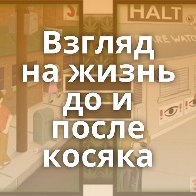 Взгляд на жизнь до и после косяка
