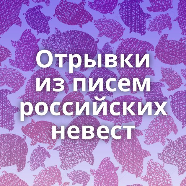 Отрывки из писем российских невест