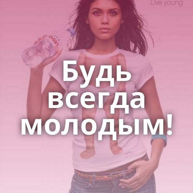 Будь всегда молодым!