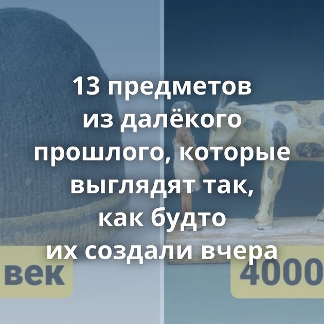 13 предметов из далёкого прошлого, которые выглядят так, как будто их создали вчера