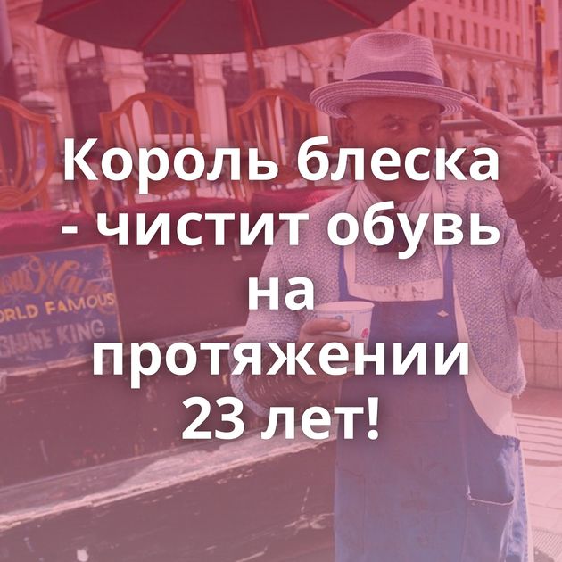Король блеска - чистит обувь на протяжении 23 лет!