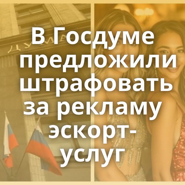 В Госдуме предложили штрафовать за рекламу эскорт-услуг