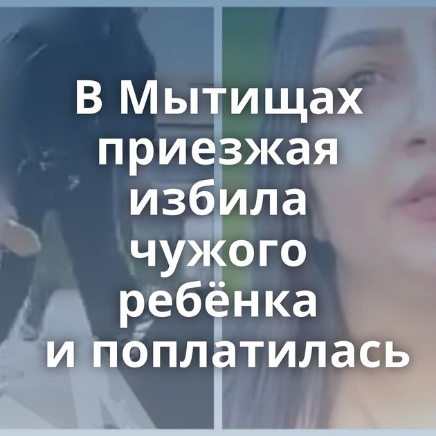 В Мытищах приезжая избила чужого ребёнка и поплатилась