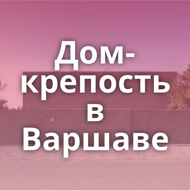 Дом-крепость в Варшаве