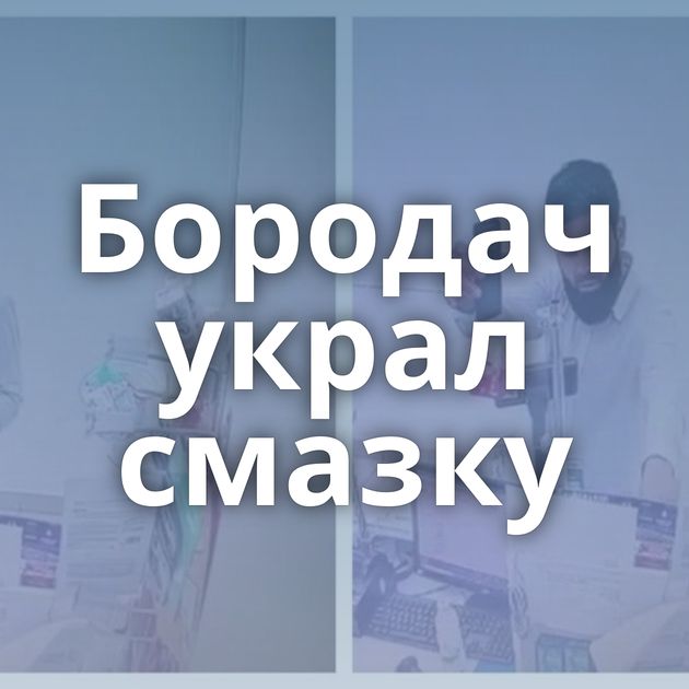 Бородач украл смазку