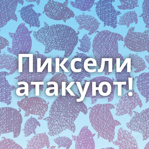 Пиксели атакуют!