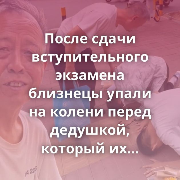 После сдачи вступительного экзамена близнецы упали на колени перед дедушкой, который их вырастил