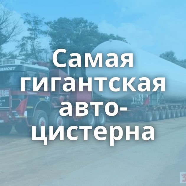 Самая гигантская авто-цистерна